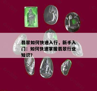 翡翠如何快速入行，新手入门：如何快速掌握翡翠行业知识？