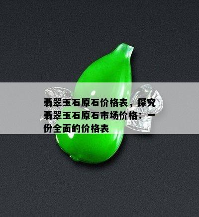 翡翠玉石原石价格表，探究翡翠玉石原石市场价格：一份全面的价格表