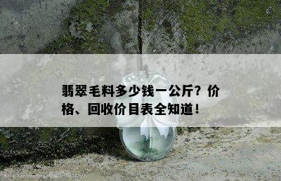 翡翠毛料多少钱一公斤？价格、回收价目表全知道！