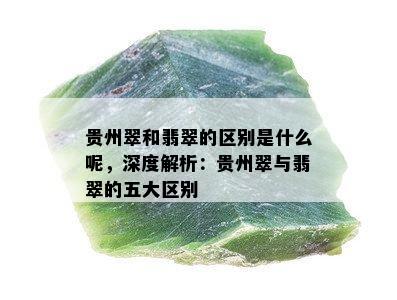 贵州翠和翡翠的区别是什么呢，深度解析：贵州翠与翡翠的五大区别