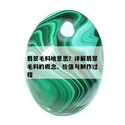 翡翠毛料啥意思？详解翡翠毛料的概念、价值与制作过程