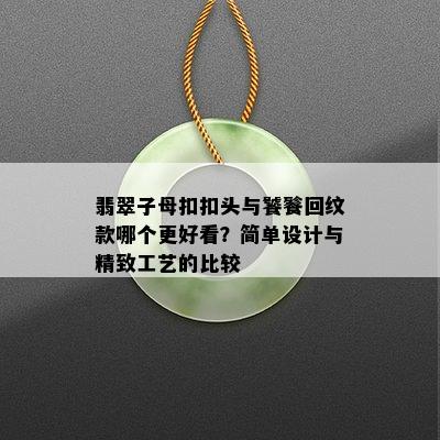 翡翠子母 *** 头与饕餮回纹款哪个更好看？简单设计与精致工艺的比较