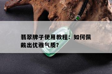 翡翠牌子使用教程：如何佩戴出优雅气质？