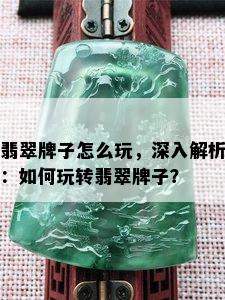 翡翠牌子怎么玩，深入解析：如何玩转翡翠牌子？