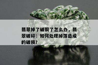 翡翠掉了破裂了怎么办，翡翠破碎：如何处理掉落造成的破损？