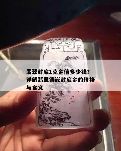 翡翠封底1克金值多少钱？详解翡翠镶嵌封底金的价格与含义