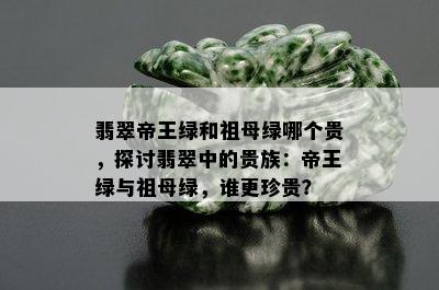 翡翠帝王绿和祖母绿哪个贵，探讨翡翠中的贵族：帝王绿与祖母绿，谁更珍贵？