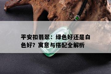 平安扣翡翠：绿色好还是白色好？寓意与搭配全解析