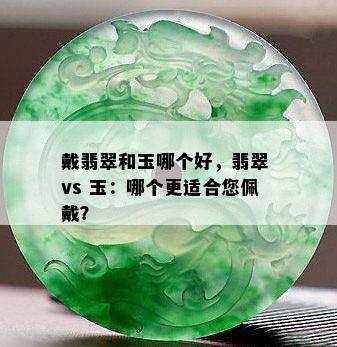 戴翡翠和玉哪个好，翡翠 vs 玉：哪个更适合您佩戴？