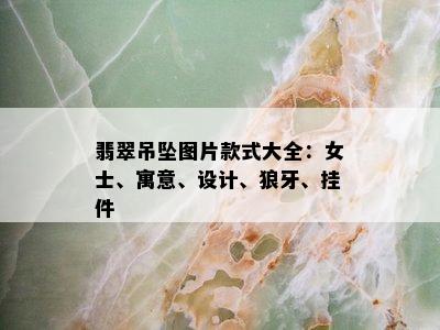 翡翠吊坠图片款式大全：女士、寓意、设计、狼牙、挂件