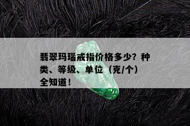 翡翠玛瑙戒指价格多少？种类、等级、单位（克/个）全知道！