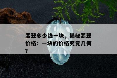 翡翠多少钱一块，揭秘翡翠价格：一块的价格究竟几何？