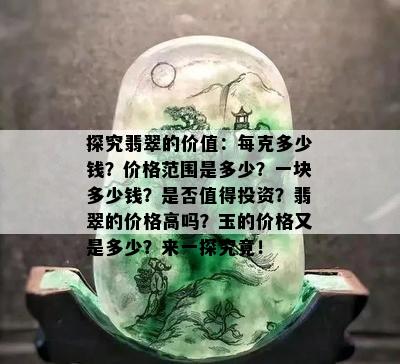 探究翡翠的价值：每克多少钱？价格范围是多少？一块多少钱？是否值得投资？翡翠的价格高吗？玉的价格又是多少？来一探究竟！