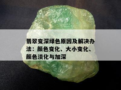 翡翠变深绿色原因及解决办法：颜色变化、大小变化、颜色淡化与加深