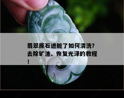 翡翠原石进脏了如何清洗？去除矿渣、恢复光泽的教程！