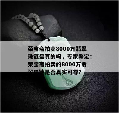 荣宝斋拍卖8000万翡翠珠链是真的吗，专家鉴定：荣宝斋拍卖的8000万翡翠珠链是否真实可靠？