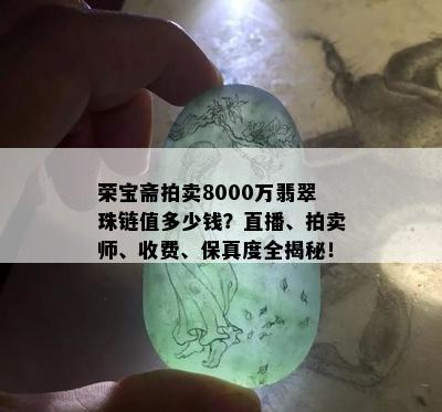 荣宝斋拍卖8000万翡翠珠链值多少钱？直播、拍卖师、收费、保真度全揭秘！