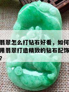 翡翠怎么打钻石好看，如何用翡翠打造精致的钻石配饰？