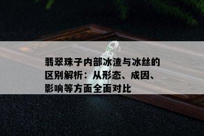 翡翠珠子内部冰渣与冰丝的区别解析：从形态、成因、影响等方面全面对比