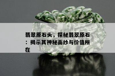 翡翠原石头，探秘翡翠原石：揭示其神秘面纱与价值所在