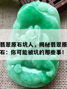 翡翠原石坑人，揭秘翡翠原石：你可能被坑的那些事！