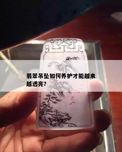 翡翠吊坠如何养护才能越来越透亮？