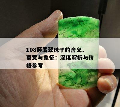 108颗翡翠珠子的含义、寓意与象征：深度解析与价格参考