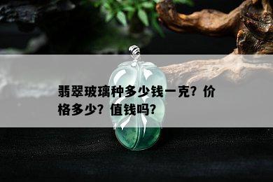 翡翠玻璃种多少钱一克？价格多少？值钱吗？