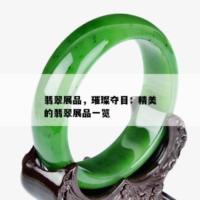 翡翠展品，璀璨夺目：精美的翡翠展品一览