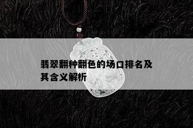 翡翠翻种翻色的场口排名及其含义解析