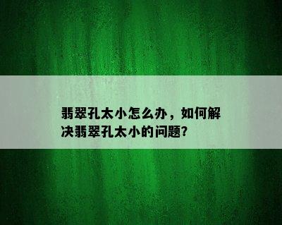 翡翠孔太小怎么办，如何解决翡翠孔太小的问题？