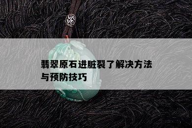 翡翠原石进脏裂了解决方法与预防技巧