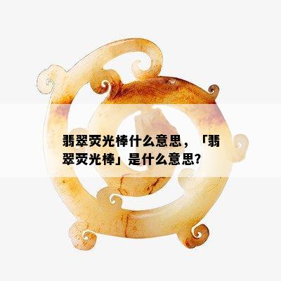 翡翠荧光棒什么意思，「翡翠荧光棒」是什么意思？