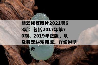 翡翠秘笈图片2021第68期：包括2017年第70期、2019年正版，以及翡翠秘笈图库、详细说明等资源