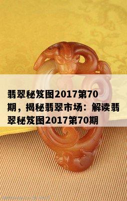 翡翠秘笈图2017第70期，揭秘翡翠市场：解读翡翠秘笈图2017第70期