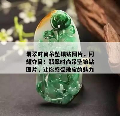 翡翠时尚吊坠镶钻图片，闪耀夺目！翡翠时尚吊坠镶钻图片，让你感受珠宝的魅力