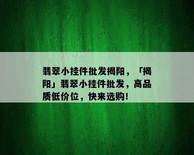 翡翠小挂件批发揭阳，「揭阳」翡翠小挂件批发，高品质低价位，快来选购！