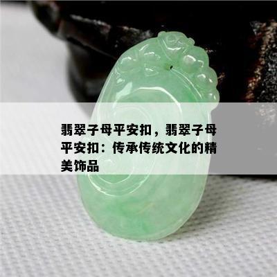 翡翠子母平安扣，翡翠子母平安扣：传承传统文化的精美饰品