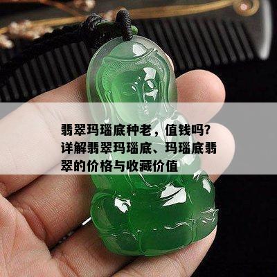 翡翠玛瑙底种老，值钱吗？详解翡翠玛瑙底、玛瑙底翡翠的价格与收藏价值