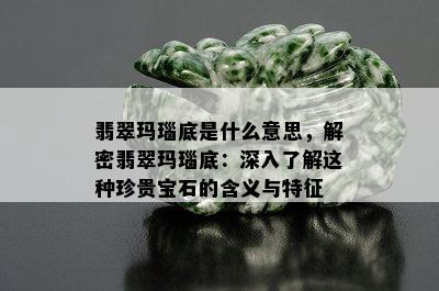 翡翠玛瑙底是什么意思，解密翡翠玛瑙底：深入了解这种珍贵宝石的含义与特征