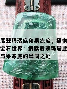 翡翠玛瑙底和果冻底，探索宝石世界：解读翡翠玛瑙底与果冻底的异同之处