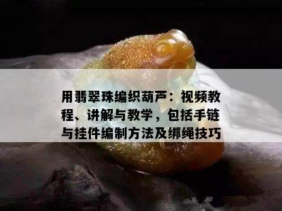 用翡翠珠编织葫芦：视频教程、讲解与教学，包括手链与挂件编制方法及绑绳技巧