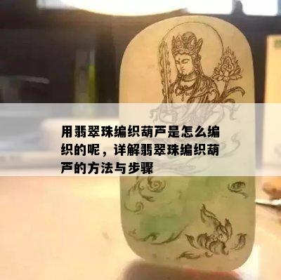 用翡翠珠编织葫芦是怎么编织的呢，详解翡翠珠编织葫芦的方法与步骤