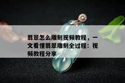 翡翠怎么雕刻视频教程，一文看懂翡翠雕刻全过程：视频教程分享