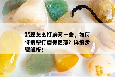 翡翠怎么打磨薄一些，如何将翡翠打磨得更薄？详细步骤解析！