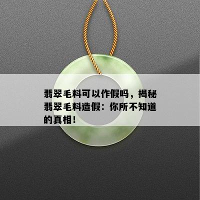 翡翠毛料可以作假吗，揭秘翡翠毛料造假：你所不知道的真相！