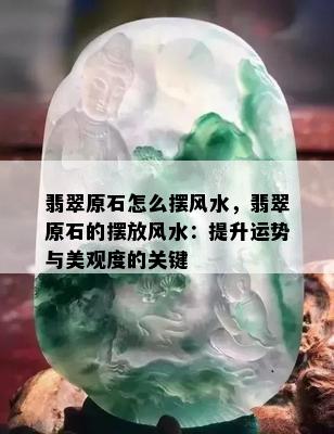 翡翠原石怎么摆风水，翡翠原石的摆放风水：提升运势与美观度的关键