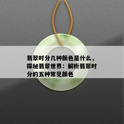 翡翠时分几种颜色是什么，探秘翡翠世界：解析翡翠时分的五种常见颜色