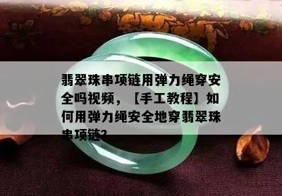 翡翠珠串项链用弹力绳穿安全吗视频，【手工教程】如何用弹力绳安全地穿翡翠珠串项链？