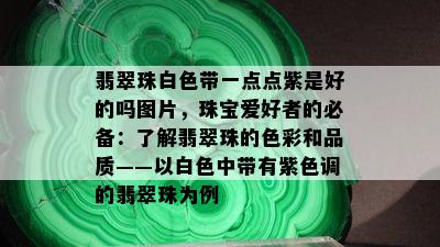 翡翠珠白色带一点点紫是好的吗图片，珠宝爱好者的必备：了解翡翠珠的色彩和品质——以白色中带有紫色调的翡翠珠为例